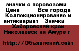 значки с паровозами › Цена ­ 250 - Все города Коллекционирование и антиквариат » Значки   . Хабаровский край,Николаевск-на-Амуре г.